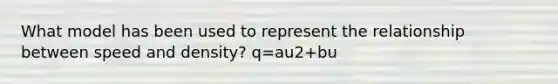 What model has been used to represent the relationship between speed and density? q=au2+bu