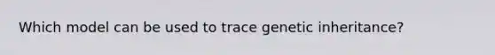 Which model can be used to trace genetic inheritance?