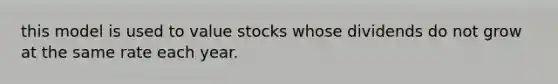 this model is used to value stocks whose dividends do not grow at the same rate each year.