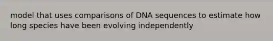 model that uses comparisons of DNA sequences to estimate how long species have been evolving independently