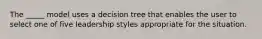 The _____ model uses a decision tree that enables the user to select one of five leadership styles appropriate for the situation.