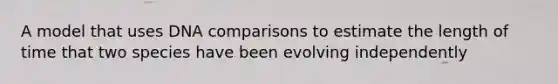 A model that uses DNA comparisons to estimate the length of time that two species have been evolving independently