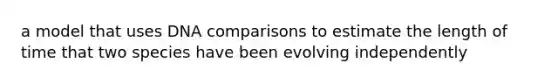 a model that uses DNA comparisons to estimate the length of time that two species have been evolving independently