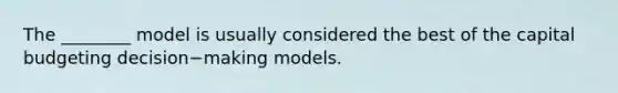 The ________ model is usually considered the best of the capital budgeting decision−making models.