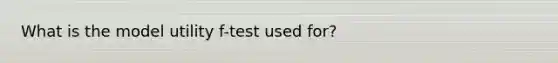 What is the model utility f-test used for?