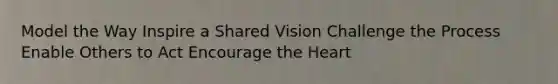 Model the Way Inspire a Shared Vision Challenge the Process Enable Others to Act Encourage <a href='https://www.questionai.com/knowledge/kya8ocqc6o-the-heart' class='anchor-knowledge'>the heart</a>