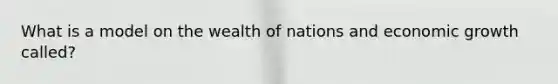 What is a model on the wealth of nations and economic growth called?