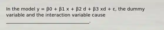 In the model y = β0 + β1 x + β2 d + β3 xd + ε, the dummy variable and the interaction variable cause ____________________________________.