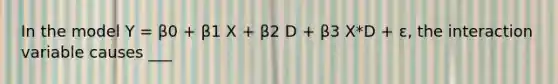 In the model Y = β0 + β1 X + β2 D + β3 X*D + ε, the interaction variable causes ___