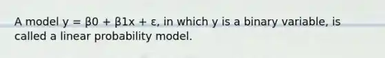 A model y = β0 + β1x + ε, in which y is a binary variable, is called a linear probability model.