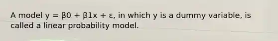 A model y = β0 + β1x + ε, in which y is a dummy variable, is called a linear probability model.