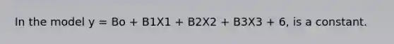 In the model y = Bo + B1X1 + B2X2 + B3X3 + 6, is a constant.