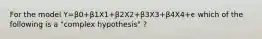 For the model Y=β0+β1X1+β2X2+β3X3+β4X4+ϵ which of the following is a "complex hypothesis" ?