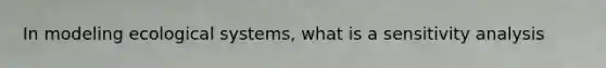 In modeling ecological systems, what is a sensitivity analysis