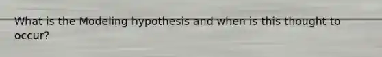 What is the Modeling hypothesis and when is this thought to occur?