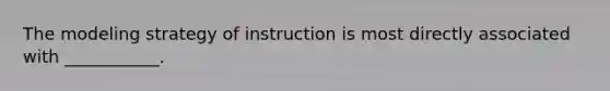 The modeling strategy of instruction is most directly associated with ___________.