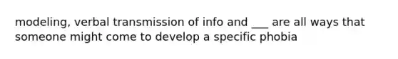 modeling, verbal transmission of info and ___ are all ways that someone might come to develop a specific phobia