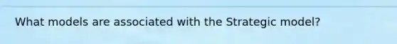 What models are associated with the Strategic model?