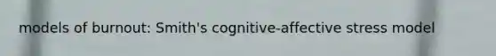 models of burnout: Smith's cognitive-affective stress model