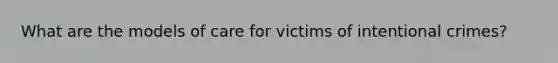 What are the models of care for victims of intentional crimes?