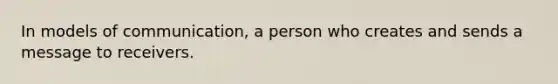 In models of communication, a person who creates and sends a message to receivers.