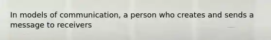In models of communication, a person who creates and sends a message to receivers