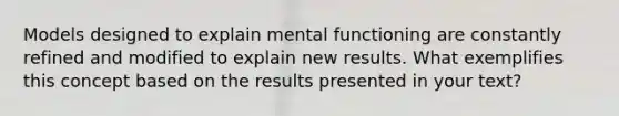 Models designed to explain mental functioning are constantly refined and modified to explain new results. What exemplifies this concept based on the results presented in your text?