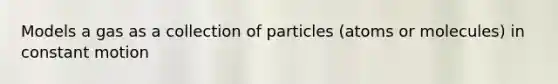 Models a gas as a collection of particles (atoms or molecules) in constant motion