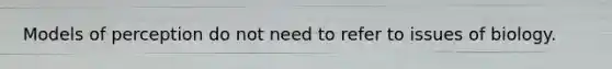 Models of perception do not need to refer to issues of biology.