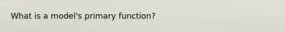 What is a model's primary function?