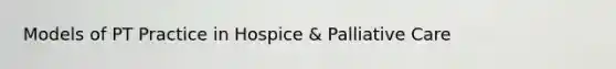 Models of PT Practice in Hospice & Palliative Care