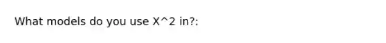 What models do you use X^2 in?: