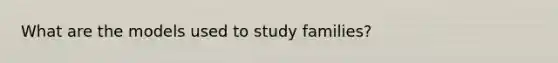 What are the models used to study families?