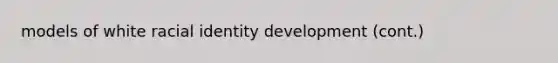 models of white racial identity development (cont.)