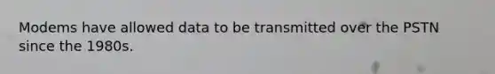 Modems have allowed data to be transmitted over the PSTN since the 1980s.