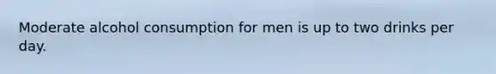 Moderate alcohol consumption for men is up to two drinks per day.