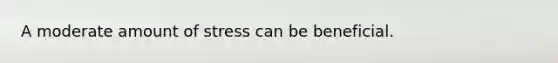 A moderate amount of stress can be beneficial.