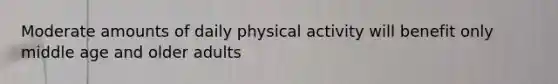 Moderate amounts of daily physical activity will benefit only middle age and older adults
