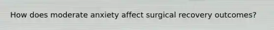 How does moderate anxiety affect surgical recovery outcomes?