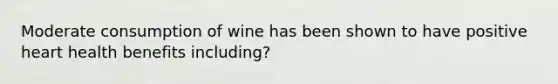 Moderate consumption of wine has been shown to have positive heart health benefits including?