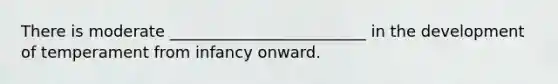 There is moderate _________________________ in the development of temperament from infancy onward.