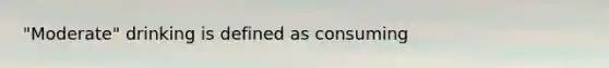 "Moderate" drinking is defined as consuming