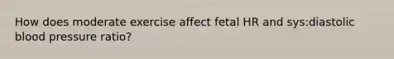 How does moderate exercise affect fetal HR and sys:diastolic blood pressure ratio?