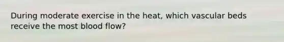 During moderate exercise in the heat, which vascular beds receive the most blood flow?