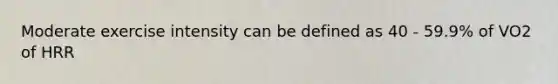Moderate exercise intensity can be defined as 40 - 59.9% of VO2 of HRR