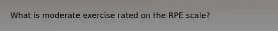 What is moderate exercise rated on the RPE scale?
