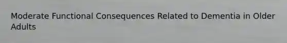 Moderate Functional Consequences Related to Dementia in Older Adults