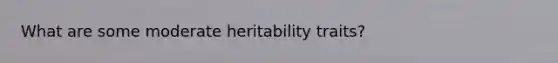 What are some moderate heritability traits?