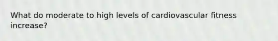 What do moderate to high levels of cardiovascular fitness increase?
