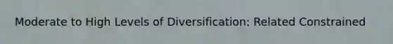 Moderate to High Levels of Diversification: Related Constrained